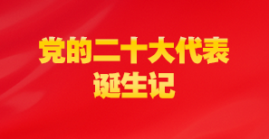 肩负光荣使命 勇担历史重任 ——党的二十大代表诞生记