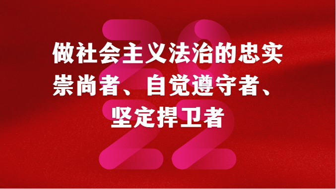 做社会主义法治的忠实崇尚者、自觉遵守者、坚定捍卫者