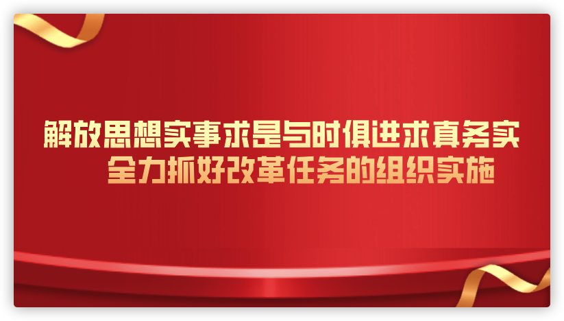 解放思想实事求是与时俱进求真务实 全力抓好改革任务的组织实施